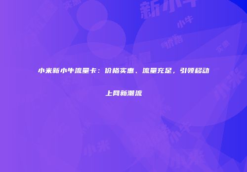 小米新小牛流量卡：价格实惠、流量充足，引领移动上网新潮流