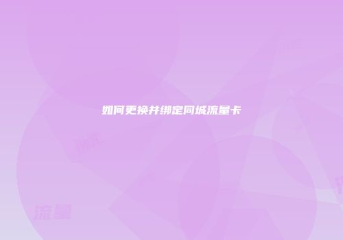 如何更换并绑定同城流量卡