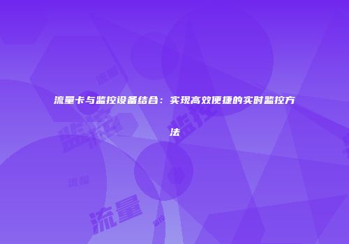 流量卡与监控设备结合：实现高效便捷的实时监控方法