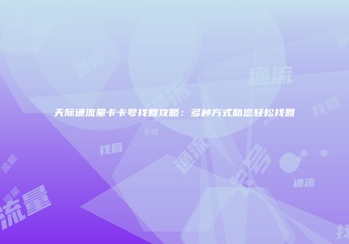 天际通流量卡卡号找回攻略：多种方式助您轻松找回