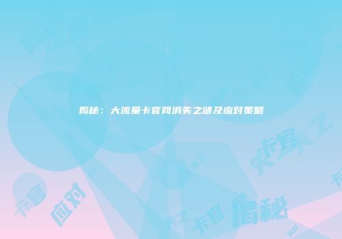 揭秘：大流量卡官网消失之谜及应对策略