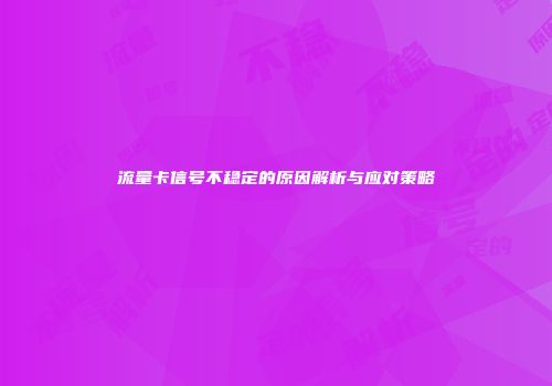 流量卡信号不稳定的原因解析与应对策略