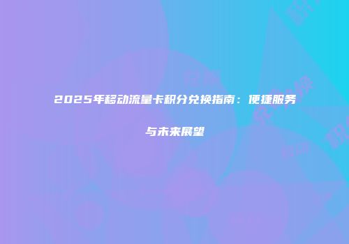 2025年移动流量卡积分兑换指南：便捷服务与未来展望