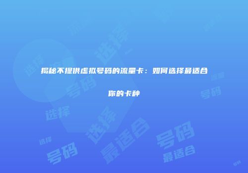 揭秘不提供虚拟号码的流量卡：如何选择最适合你的卡种