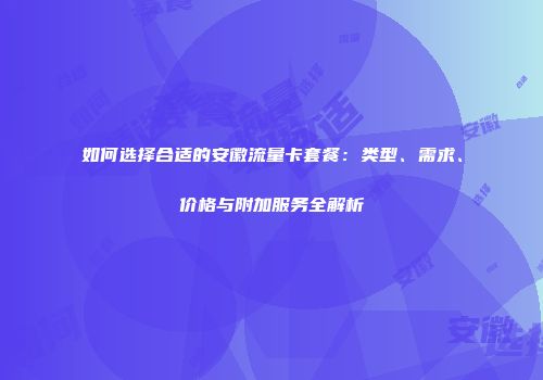 如何选择合适的安徽流量卡套餐：类型、需求、价格与附加服务全解析