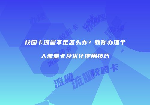 校园卡流量不足怎么办？教你办理个人流量卡及优化使用技巧