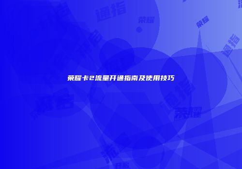 荣耀卡2流量开通指南及使用技巧