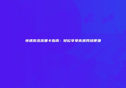 快速激活流量卡指南：轻松享受高速网络便捷