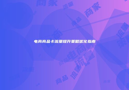 电商商品卡流量提升策略优化指南