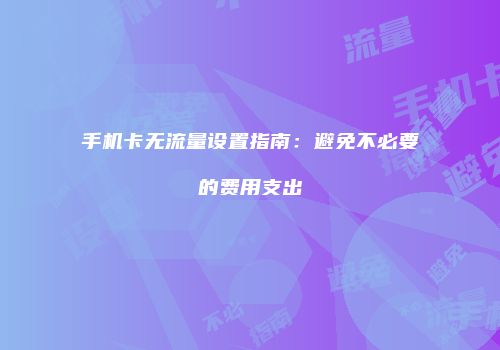 手机卡无流量设置指南：避免不必要的费用支出