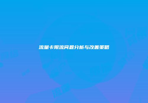 流量卡限流问题分析与改善策略