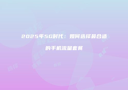 2025年5G时代：如何选择最合适的手机流量套餐