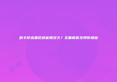副卡停流量后还能用多久？全面解答及预防措施