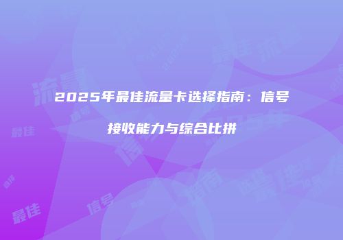 2025年最佳流量卡选择指南：信号接收能力与综合比拼
