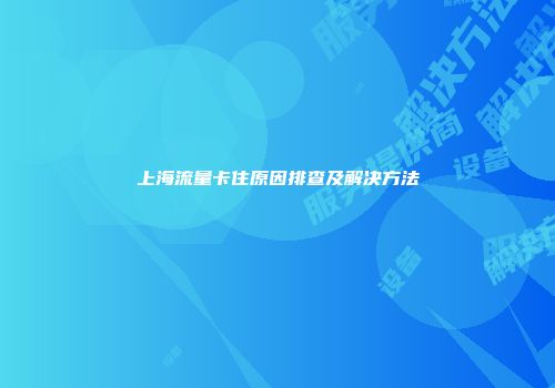 上海流量卡住原因排查及解决方法