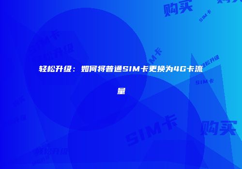 轻松升级：如何将普通SIM卡更换为4G卡流量