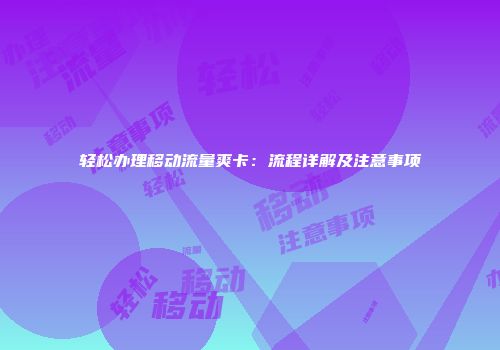 轻松办理移动流量爽卡：流程详解及注意事项