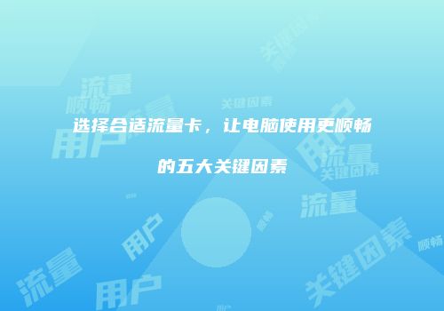 选择合适流量卡，让电脑使用更顺畅的五大关键因素