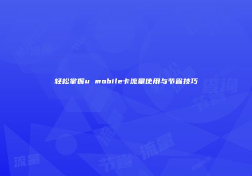 轻松掌握u mobile卡流量使用与节省技巧