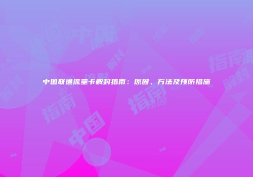 中国联通流量卡解封指南：原因、方法及预防措施