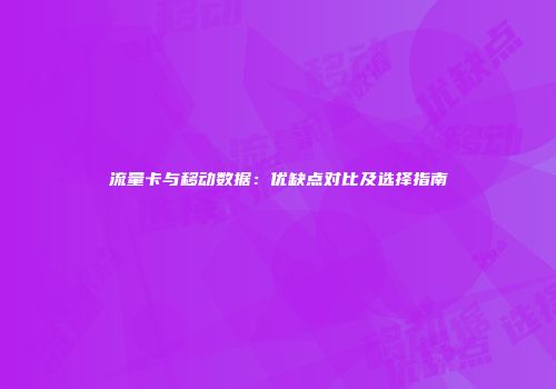 流量卡与移动数据：优缺点对比及选择指南