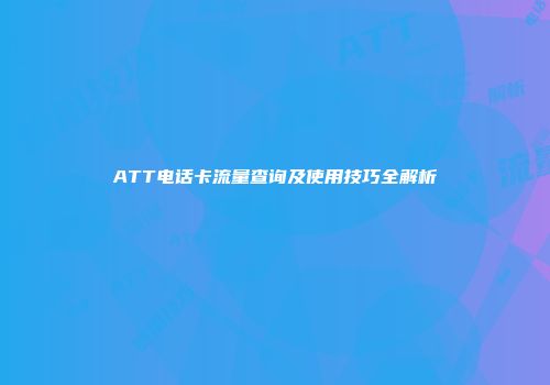ATT电话卡流量查询及使用技巧全解析