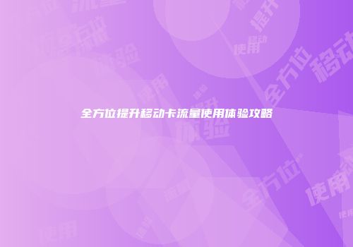 全方位提升移动卡流量使用体验攻略