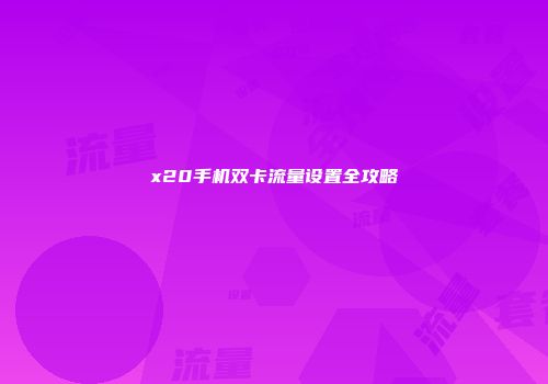 x20手机双卡流量设置全攻略