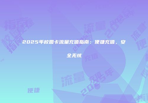 2025年校园卡流量充值指南：便捷充值，安全无忧