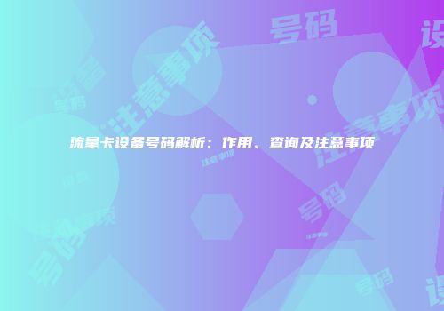 流量卡设备号码解析：作用、查询及注意事项