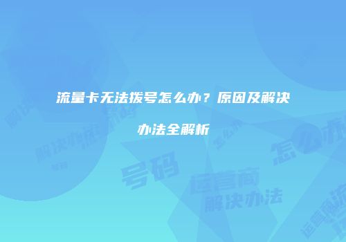 流量卡无法拨号怎么办？原因及解决办法全解析