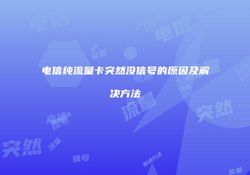 电信纯流量卡突然没信号的原因及解决方法