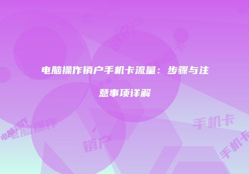 电脑操作销户手机卡流量：步骤与注意事项详解