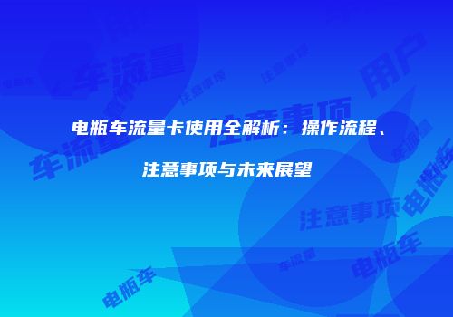 电瓶车流量卡使用全解析：操作流程、注意事项与未来展望