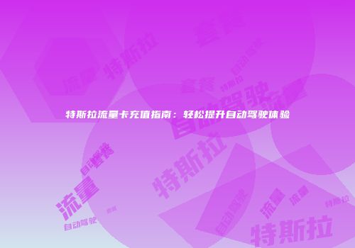 特斯拉流量卡充值指南：轻松提升自动驾驶体验