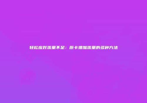 轻松应对流量不足：原卡增加流量的多种方法