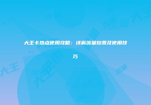 大王卡热点使用攻略：详解流量扣费及使用技巧