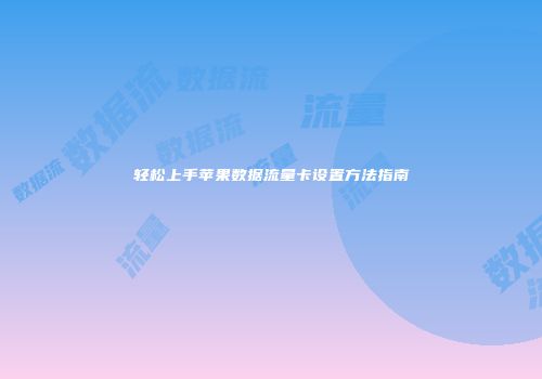 轻松上手苹果数据流量卡设置方法指南