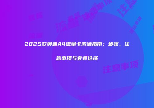 2025款奥迪A4流量卡激活指南：步骤、注意事项与套餐选择