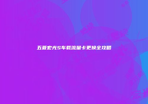 五菱宏光S车载流量卡更换全攻略