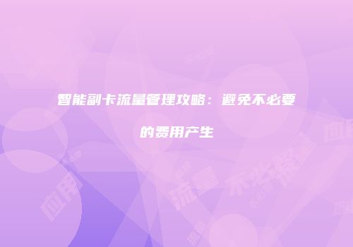 智能副卡流量管理攻略：避免不必要的费用产生
