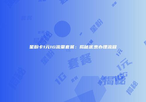 星粉卡1元1G流量套餐：揭秘优惠办理流程