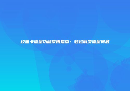 校园卡流量功能停用指南：轻松解决流量问题