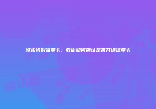 轻松辨别流量卡：教你如何确认是否开通流量卡