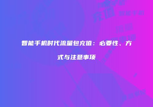 智能手机时代流量包充值：必要性、方式与注意事项