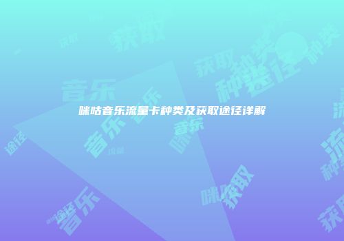 咪咕音乐流量卡种类及获取途径详解