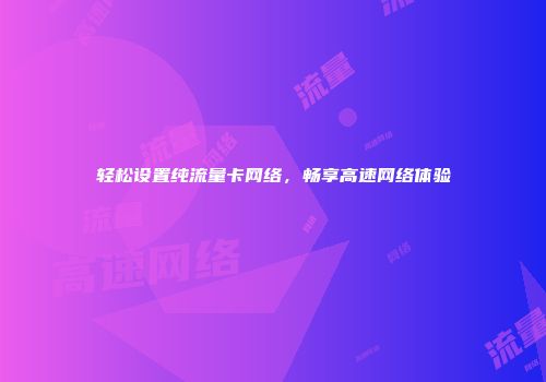轻松设置纯流量卡网络，畅享高速网络体验