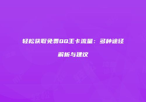 轻松获取免费QQ王卡流量：多种途径解析与建议