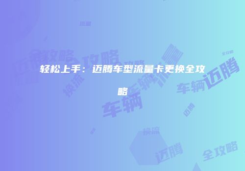 轻松上手：迈腾车型流量卡更换全攻略