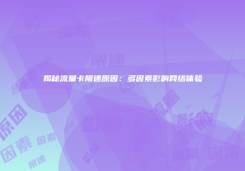 揭秘流量卡限速原因：多因素影响网络体验